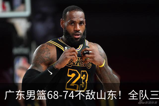 广东男篮68-74不敌山东！全队三分25中4，徐杰8中1略显迷失，张皓嘉砍下全队最高分，新打法演练成功
