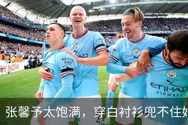 张馨予太饱满，穿白衬衫兜不住好身材，我感慨军人老公太会选老婆