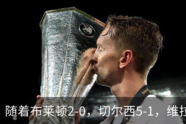 随着布莱顿2-0，切尔西5-1，维拉2-2，英超最新积分榜出炉