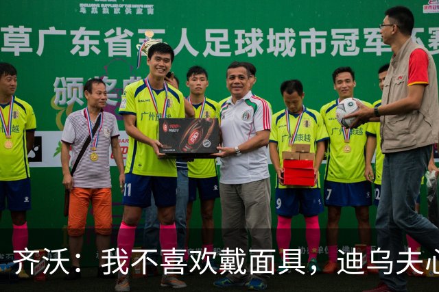 齐沃：我不喜欢戴面具，迪乌夫心理素质非凡